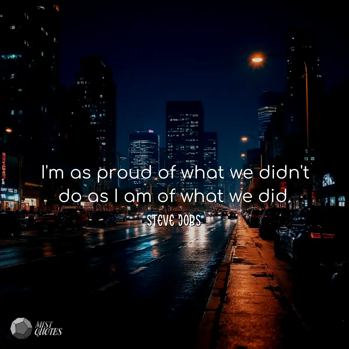 I'm as proud of what we didn't do as I a