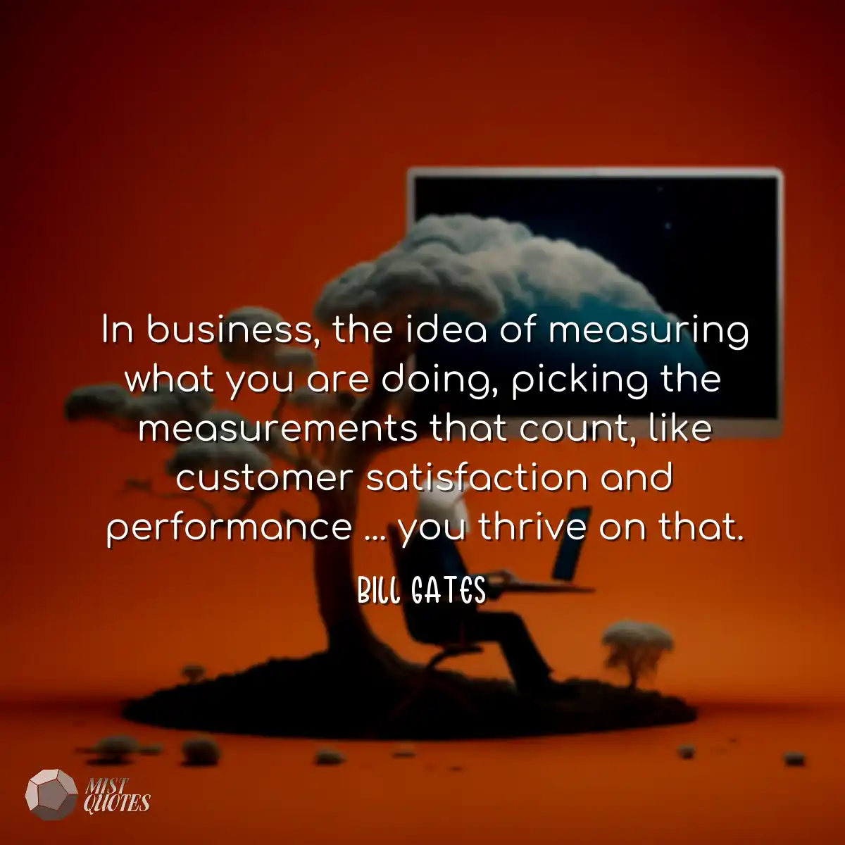 In business, the idea of measuring what 
