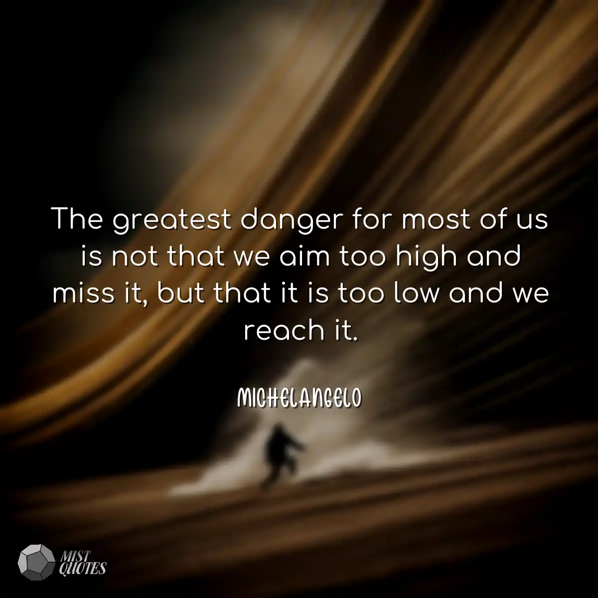 The greatest danger for most of us is no