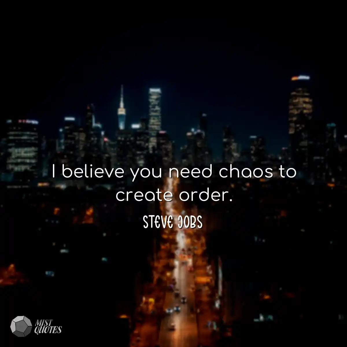 I believe you need chaos to create order
