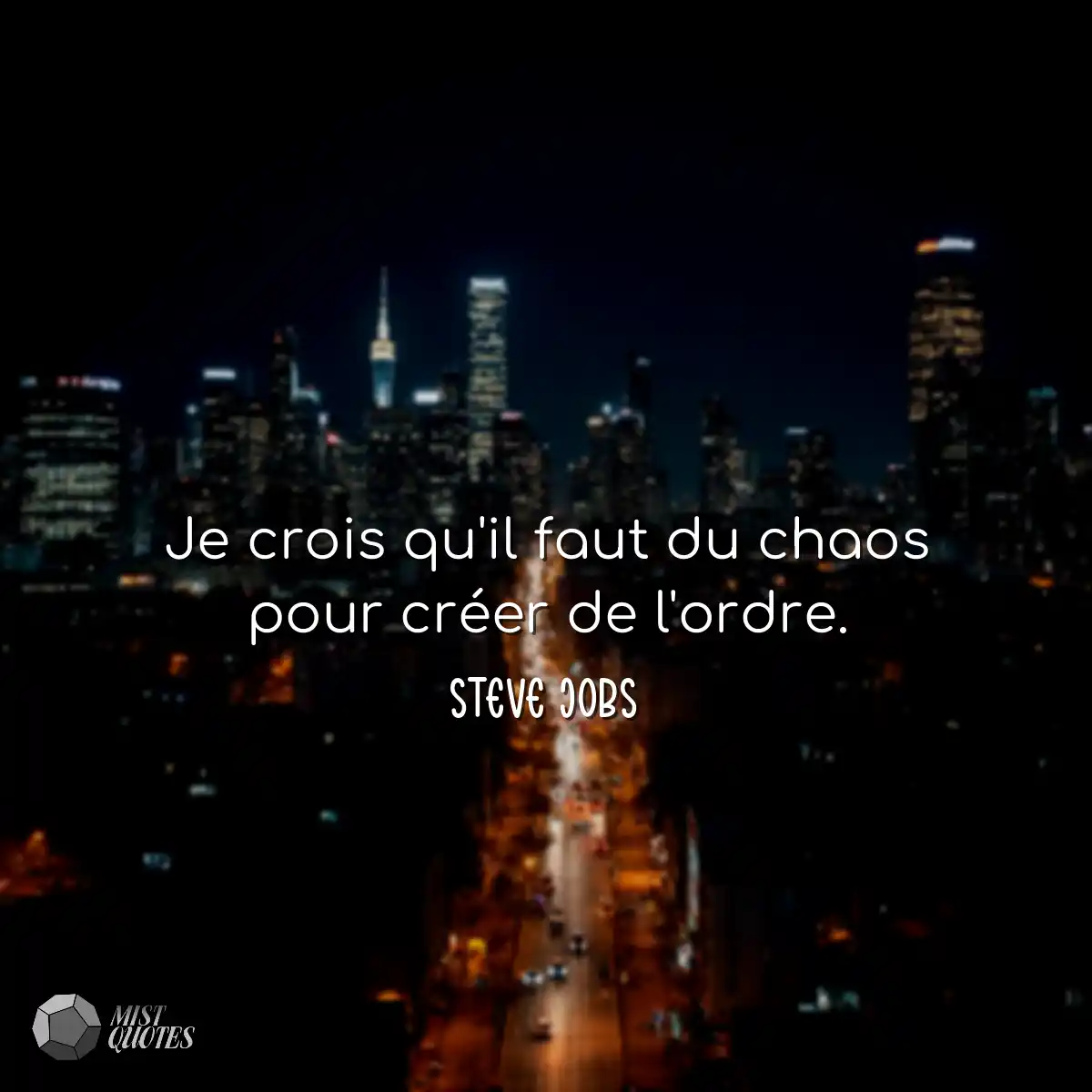 Je crois qu'il faut du chaos pour créer de l'ordre