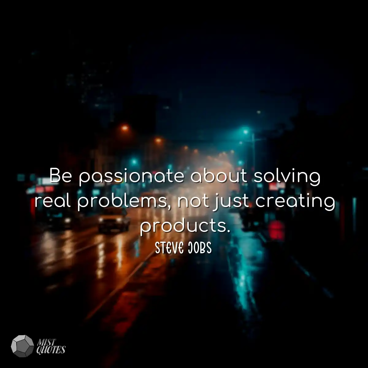 Be passionate about solving real problem
