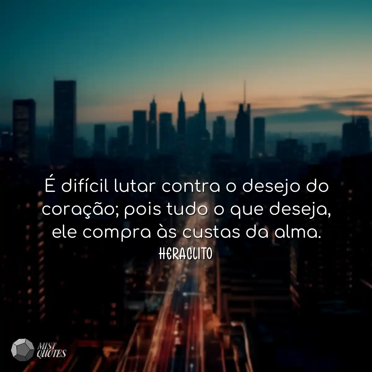 É difícil lutar contra o desejo do coração; pois t