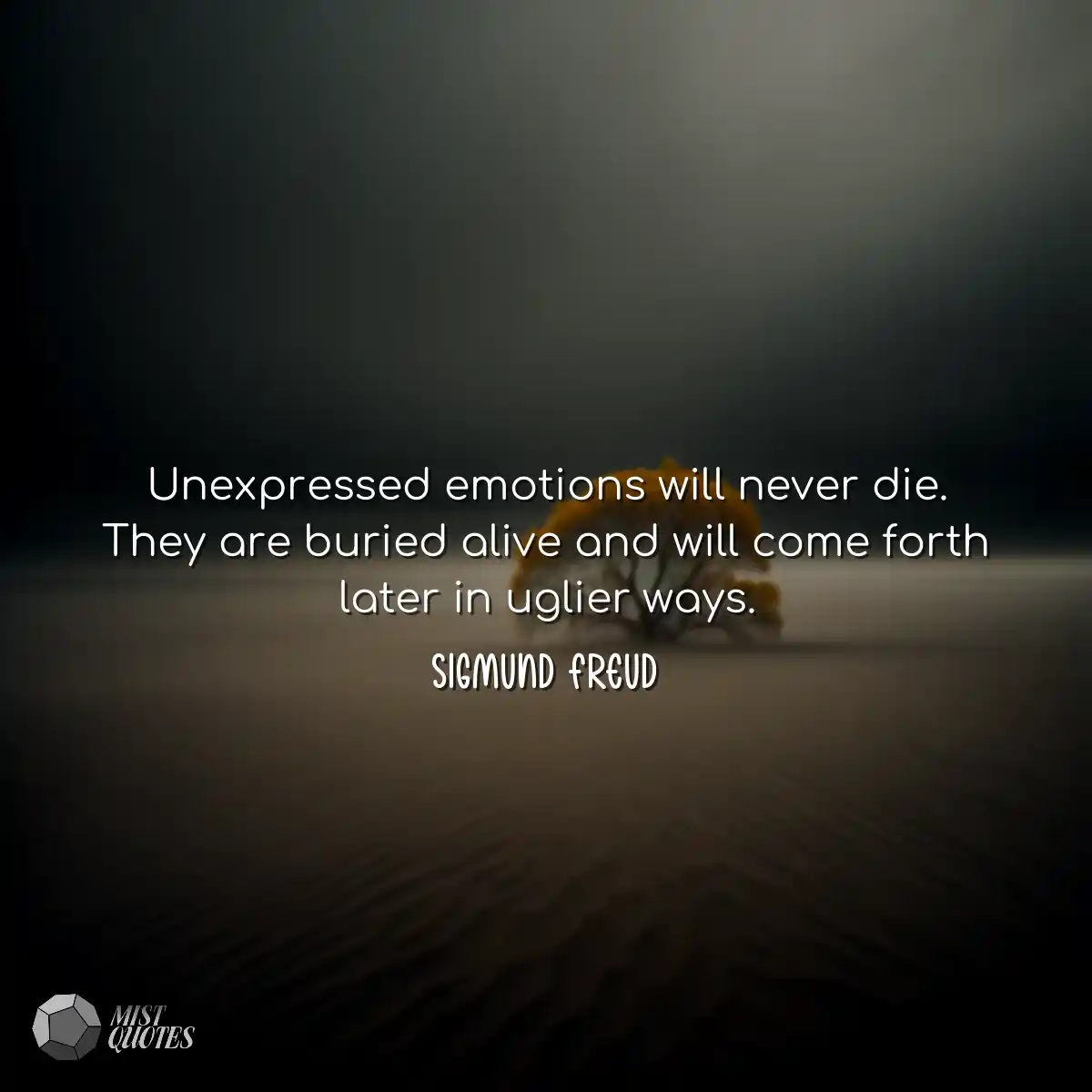 Unexpressed emotions will never die. The