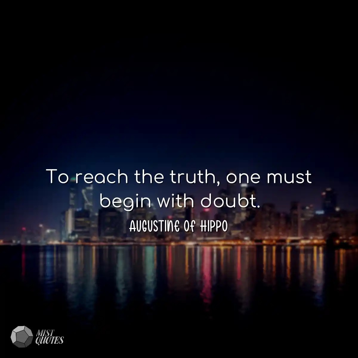To reach the truth, one must begin with doubt.