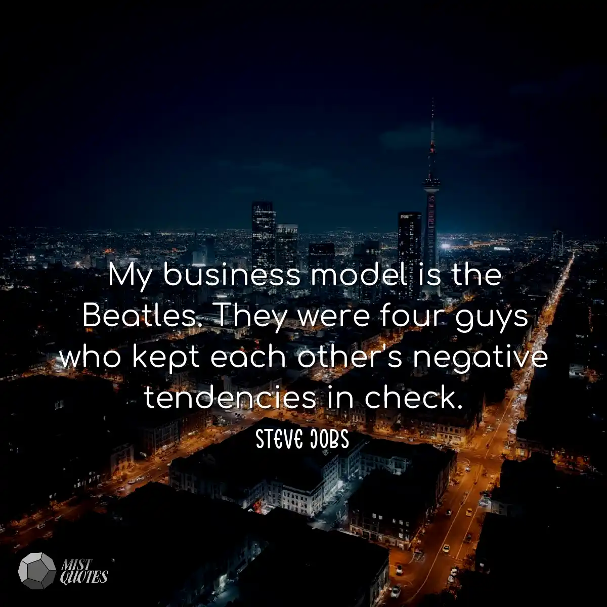 My business model is the Beatles. They w