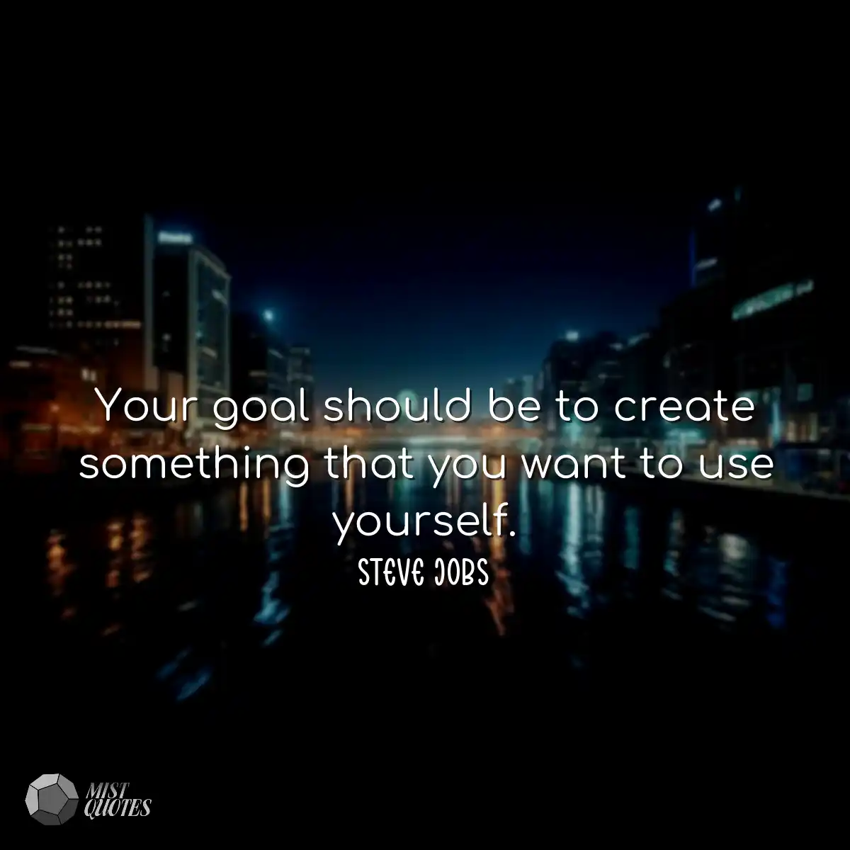 Your goal should be to create something 