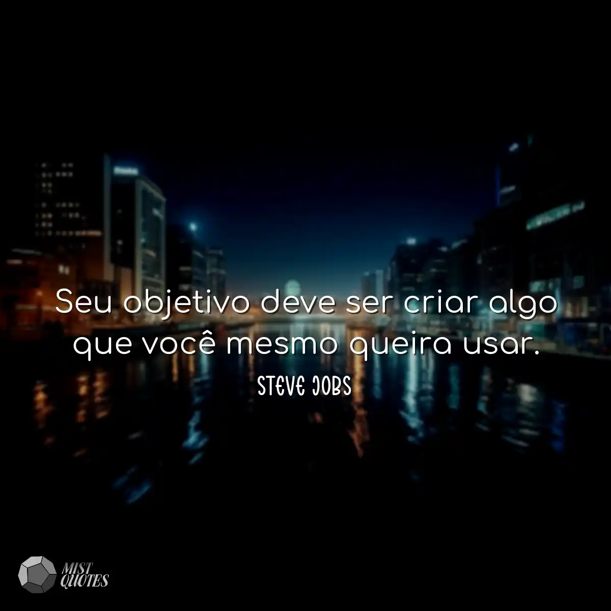 Seu objetivo deve ser criar algo que você mesmo qu