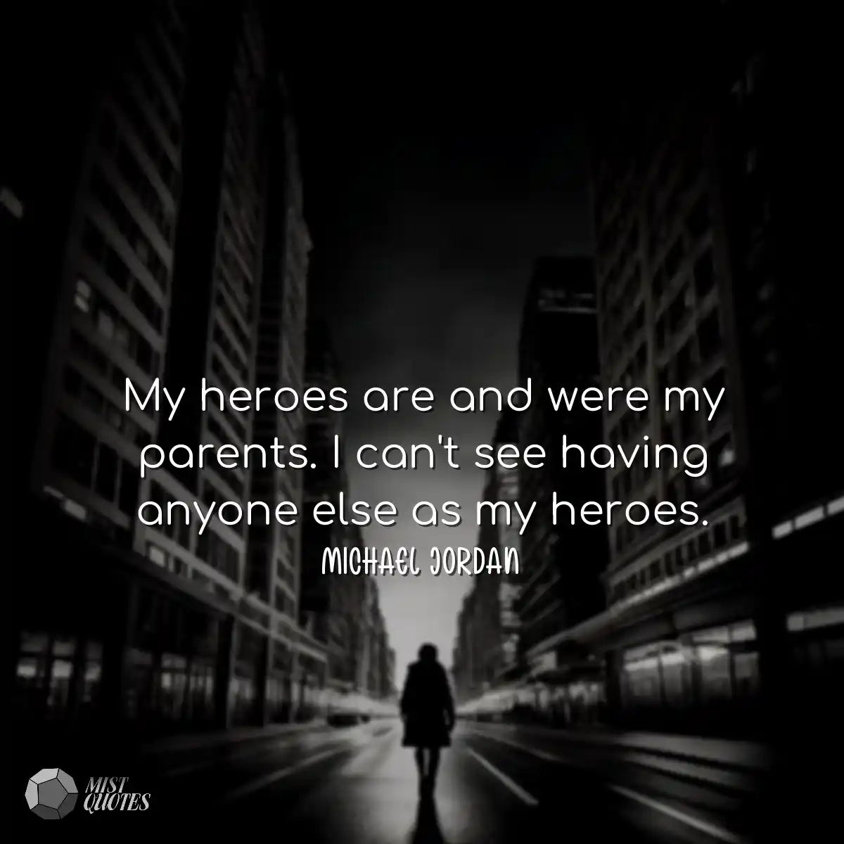 My heroes are and were my parents. I can